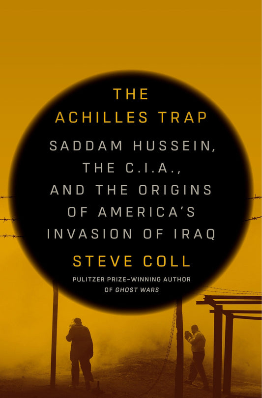 The Achilles Trap: Saddam Hussein, the C.I.A., and the Origins of America's Invasion of Iraq - Coll, Steve (Hardcover)-History - Military / War-9780525562269-BookBizCanada